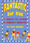 Fantastic But True: A Manual for serving in Children's Ministries