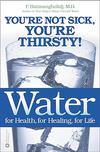 Water: For Health, for Healing, for Life: You're Not Sick, You're Thirsty